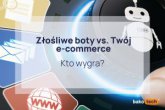 Jak złośliwe boty niszczą e-commerce - i jak temu zapobiec?