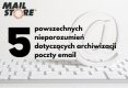 5 powszechnych nieporozumień dotyczących archiwizacji poczty email