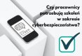 Czy pracownicy potrzebują szkoleń w zakresie cyberbezpieczeństwa?