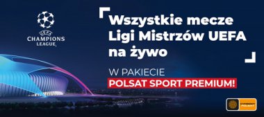 Dla wiernych i najwierniejszych kibiców Nowa kampania reklamowa – Liga Mistrzów UEFA  w Cyfrowym Polsacie
